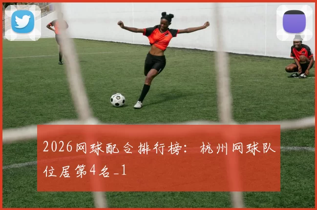 2026网球配合排行榜：杭州网球队位居第4名_1