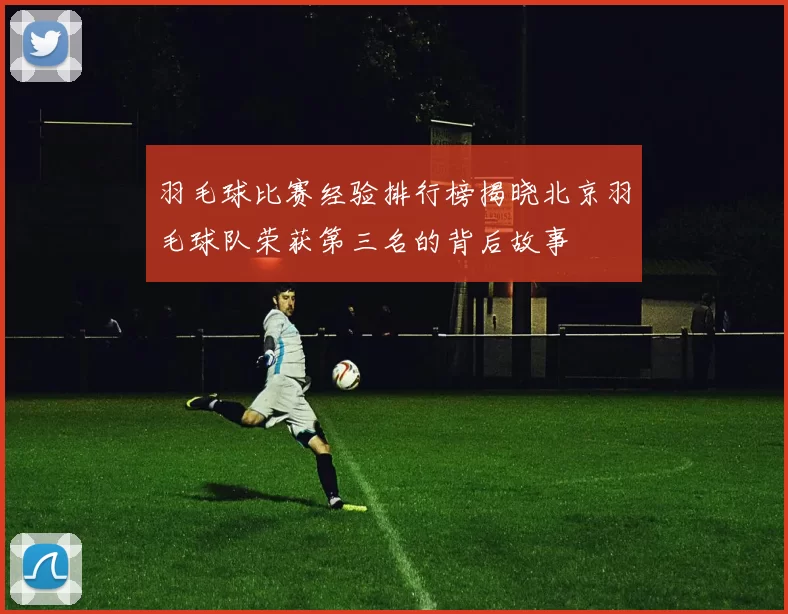 羽毛球比赛经验排行榜揭晓北京羽毛球队荣获第三名的背后故事