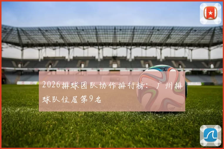 2026排球团队协作排行榜：广州排球队位居第9名