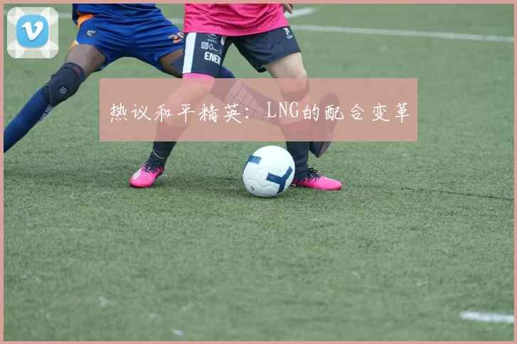 热议和平精英：LNG的配合变革