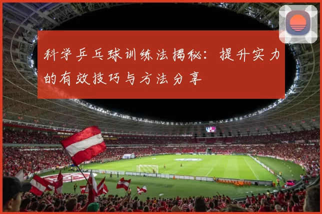科学乒乓球训练法揭秘：提升实力的有效技巧与方法分享