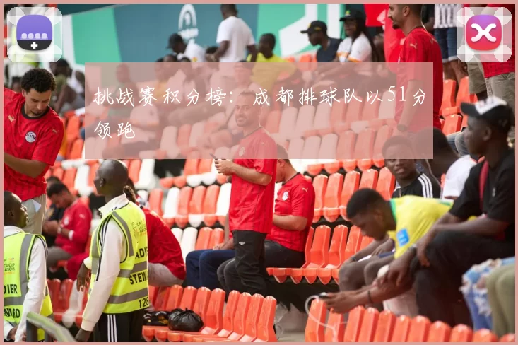 挑战赛积分榜：成都排球队以51分领跑